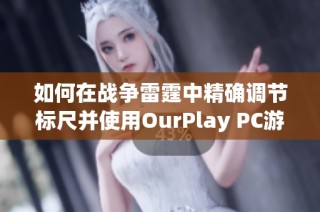 如何在战争雷霆中精确调节标尺并使用OurPlay PC游戏加速器提升游戏体验