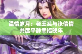 温情岁月：老王头与张倩倩共度平静幸福晚年