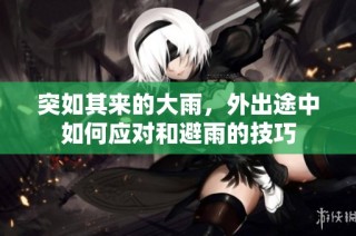 突如其来的大雨，外出途中如何应对和避雨的技巧