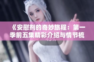 《安慰剂的奇妙旅程：第一季前五集精彩介绍与情节梳理》