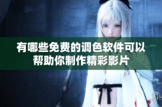 有哪些免费的调色软件可以帮助你制作精彩影片