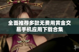 全面推荐多款无费用黄金交易手机应用下载合集