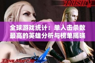 全球游戏统计：单人击杀数最高的英雄分析与榜单揭晓