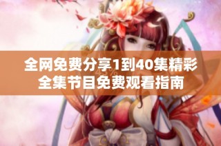 全网免费分享1到40集精彩全集节目免费观看指南