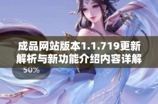 成品网站版本1.1.719更新解析与新功能介绍内容详解