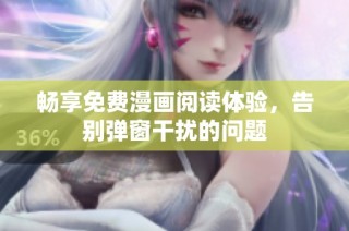 畅享免费漫画阅读体验，告别弹窗干扰的问题