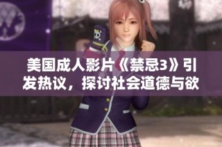 美国成人影片《禁忌3》引发热议，探讨社会道德与欲望的界限