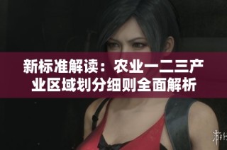 新标准解读：农业一二三产业区域划分细则全面解析