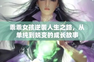 乖乖女孩逆袭人生之路，从单纯到蜕变的成长故事