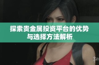 探索贵金属投资平台的优势与选择方法解析