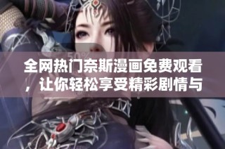 全网热门奈斯漫画免费观看，让你轻松享受精彩剧情与画风