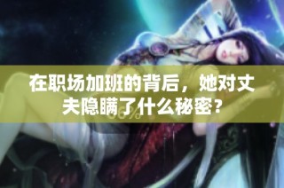 在职场加班的背后，她对丈夫隐瞒了什么秘密？