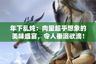 年下乱炖：肉量超乎想象的美味盛宴，令人垂涎欲滴！