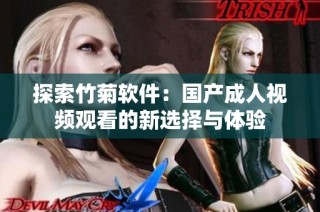探索竹菊软件：国产成人视频观看的新选择与体验