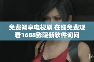 免费畅享电视剧 在线免费观看1688影院新软件询问