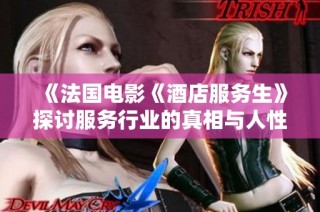 《法国电影《酒店服务生》探讨服务行业的真相与人性》