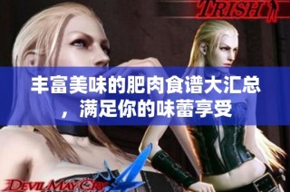 丰富美味的肥肉食谱大汇总，满足你的味蕾享受