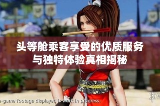头等舱乘客享受的优质服务与独特体验真相揭秘