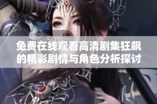 免费在线观看高清剧集狂飙的精彩剧情与角色分析探讨