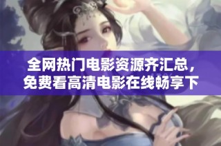 全网热门电影资源齐汇总，免费看高清电影在线畅享下载