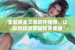 全新黄金交易软件推荐，让您的投资更轻松更便捷