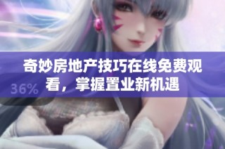 奇妙房地产技巧在线免费观看，掌握置业新机遇