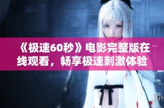《极速60秒》电影完整版在线观看，畅享极速刺激体验