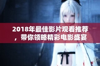 2018年最佳影片观看推荐，带你领略精彩电影盛宴