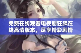 免费在线观看电视剧狂飙在线高清版本，尽享精彩剧情与惊险时刻