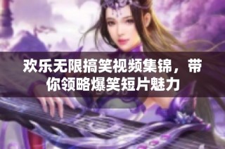 欢乐无限搞笑视频集锦，带你领略爆笑短片魅力