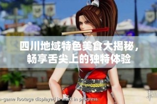 四川地域特色美食大揭秘，畅享舌尖上的独特体验