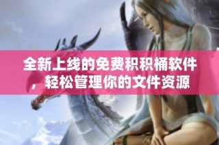 全新上线的免费积积桶软件，轻松管理你的文件资源