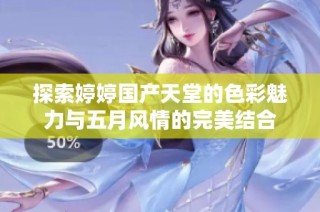 探索婷婷国产天堂的色彩魅力与五月风情的完美结合