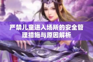 严禁儿童进入场所的安全管理措施与原因解析