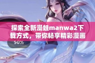 探索全新漫蛙manwa2下载方式，带你畅享精彩漫画体验