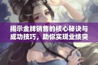 揭示金牌销售的核心秘诀与成功技巧，助你实现业绩突破