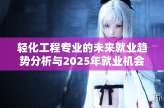 轻化工程专业的未来就业趋势分析与2025年就业机会展望