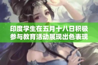 印度学生在五月十八日积极参与教育活动展现出色表现
