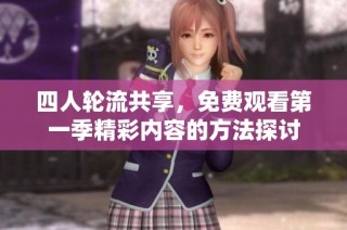 四人轮流共享，免费观看第一季精彩内容的方法探讨