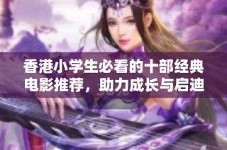 香港小学生必看的十部经典电影推荐，助力成长与启迪思维