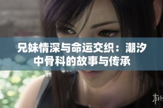 兄妹情深与命运交织：潮汐中骨科的故事与传承