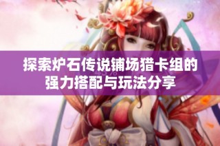 探索炉石传说铺场猎卡组的强力搭配与玩法分享