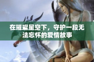在璀璨星空下，守护一段无法忘怀的爱情故事
