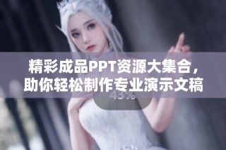 精彩成品PPT资源大集合，助你轻松制作专业演示文稿