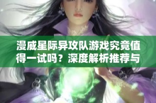 漫威星际异攻队游戏究竟值得一试吗？深度解析推荐与否