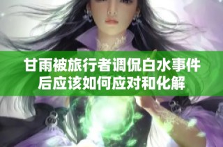 甘雨被旅行者调侃白水事件后应该如何应对和化解