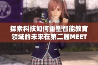 探索科技如何重塑智能教育领域的未来在第二届MEET峰会中取得突破