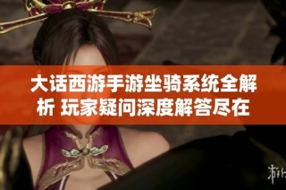 大话西游手游坐骑系统全解析 玩家疑问深度解答尽在这里