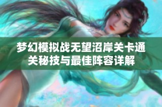梦幻模拟战无望沼岸关卡通关秘技与最佳阵容详解
