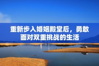 重新步入婚姻殿堂后，勇敢面对双重挑战的生活